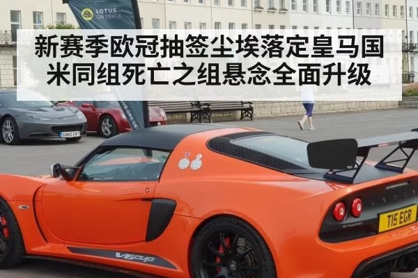 新赛季欧冠抽签尘埃落定皇马国米同组死亡之组悬念全面升级