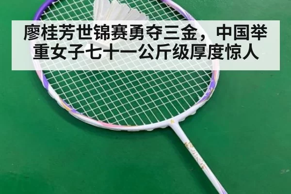 廖桂芳世锦赛勇夺三金，中国举重女子七十一公斤级厚度惊人