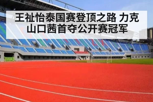 王祉怡泰国赛登顶之路 力克山口茜首夺公开赛冠军
